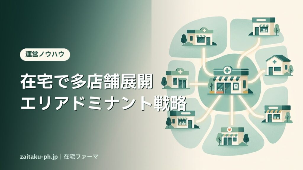 在宅で多店舗展開エリアドミナント戦略｜在宅ファーマ